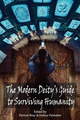 The Modern Deity's Guide to Surviving Humanity by Palmatier, Joshua