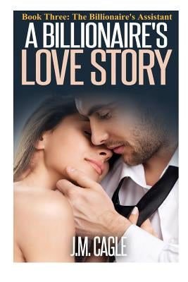 A Billionaire's Love Story, Book Three: The Billionaire's Assistant by Cagle, J. M.