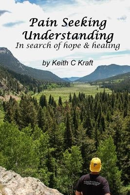Pain Seeking Understanding: In search of hope & healing by Kraft, Keith