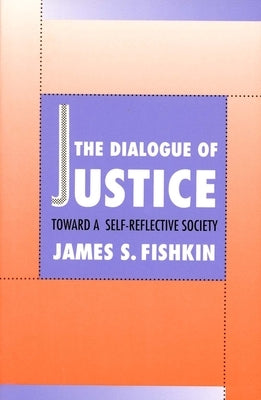 The Dialogue of Justice: Toward a Self-Reflective Society by Fishkin, James S.