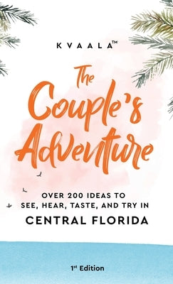 The Couple's Adventure - Over 200 Ideas to See, Hear, Taste, and Try in Central Florida: Make Memories That Will Last a Lifetime in the Everglade Stat by Kvaala