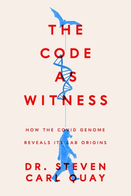 The Code as Witness: The Covid Genome Reveals Its Lab Origins-- And How to Prevent Future Outbreaks by Quay, Steven Carl