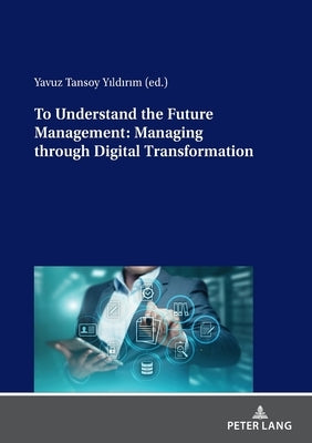 To Understand the Future Management: Managing Through Digital Transformation by Yıldırım, Yavuz Tansoy