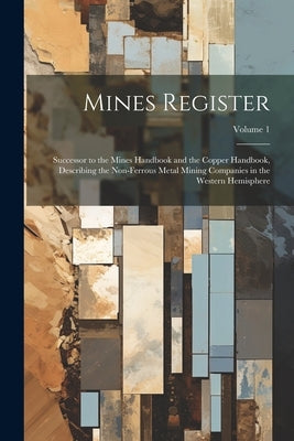 Mines Register: Successor to the Mines Handbook and the Copper Handbook, Describing the Non-Ferrous Metal Mining Companies in the West by Anonymous