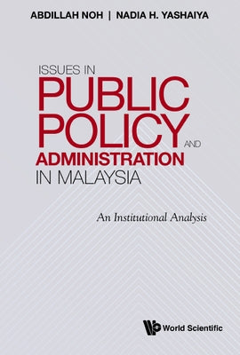 Issues in Public Policy and Administration in Malaysia: An Institutional Analysis by Abdillah Noh