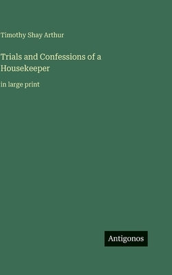 Trials and Confessions of a Housekeeper: in large print by Arthur, Timothy Shay