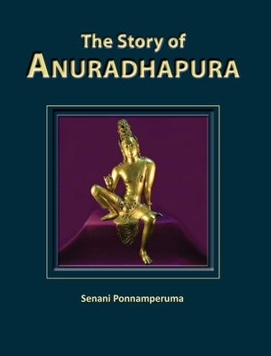 The Story of Anuradhapura: The History of Anuradhapura by Ponnamperuma, Senani