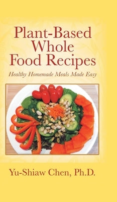 Plant-Based Whole Food Recipes: Healthy Homemade Meals Made Easy by Chen, Yu-Shiaw