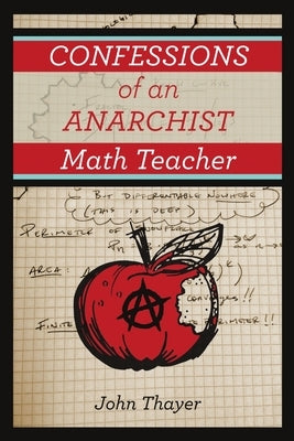 Confessions of an Anarchist Math Teacher by Thayer, John