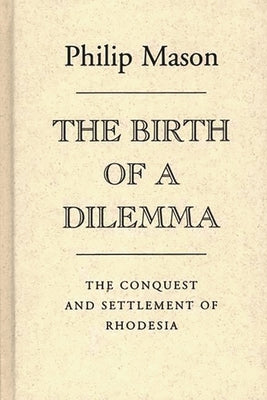 The Birth of a Dilemma: The Conquest and Settlement of Rhodesia by Mason, Philip