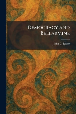 Democracy and Bellarmine by Rager, John C.
