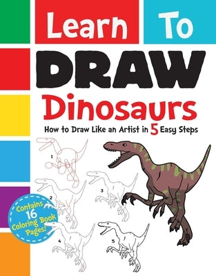 Learn to Draw Dinosaurs: How to Draw Like an Artist in 5 Easy Steps by Racehorse for Young Readers
