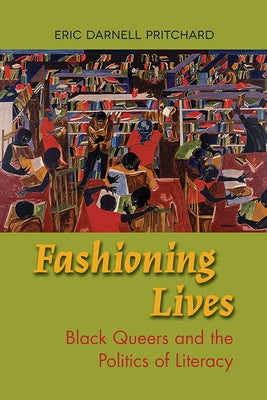 Fashioning Lives: Black Queers and the Politics of Literacy by Pritchard, Eric Darnell