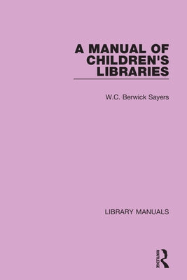 A Manual of Children's Libraries by Sayers, W. C. Berwick