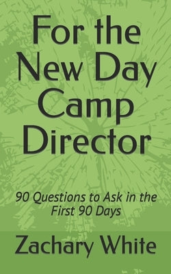 For the New Day Camp Director: 90 Questions to Ask in the First 90 Days by White, Zachary