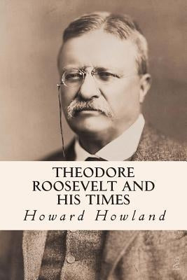 Theodore Roosevelt and His Times by Howland, Howard