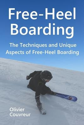 Free-Heel Boarding: The Techniques and Unique Aspects of Free-Heel Boarding by Couvreur, Olivier