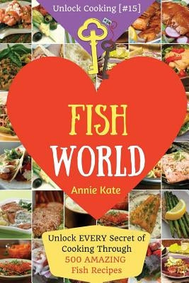 Welcome to Fish World: Unlock EVERY Secret of Cooking Through 500 AMAZING Fish Recipes (Fish Cookbook, Salmon Recipes, Seafood Cookbook, How by Kate, Annie