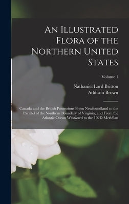 An Illustrated Flora of the Northern United States: Canada and the British Possessions From Newfoundland to the Parallel of the Southern Boundary of V by Brown, Addison