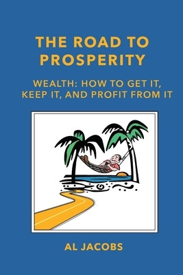 The Road to Prosperity: Wealth: How to Get it, Keep it, and Profit from it by Jacobs, Al
