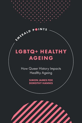 LGBTQ+ Healthy Ageing: How Queer History Impacts Healthy Ageing by Fox, Simon James