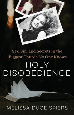 Holy Disobedience: Sex, Sin, and Secrets in the Biggest Church No One Knows by Spiers, Melissa