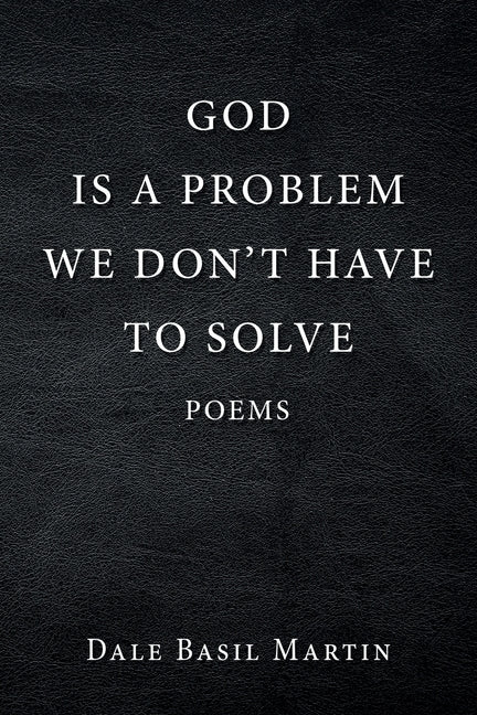 God Is a Problem We Don't Have to Solve: Poem by Martin, Dale Basil