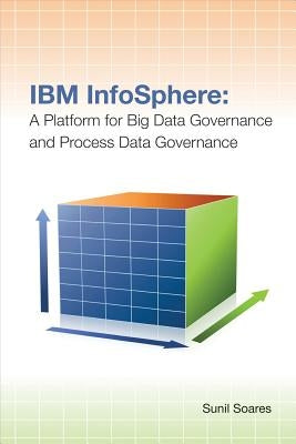 IBM Infosphere: A Platform for Big Data Governance and Process Data Governance by Soares, Sunil