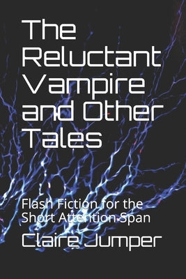 The Reluctant Vampire and Other Tales: Flash Fiction for the Short Attention Span by Jumper, Claire L.