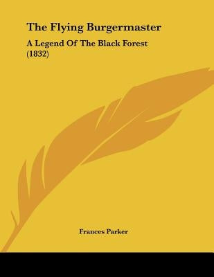 The Flying Burgermaster: A Legend Of The Black Forest (1832) by Parker, Frances