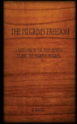 The Pilgrim's Freedom: A retelling of the John Bunyan classic 'The Pilgrim's Progress' by Harold, D.