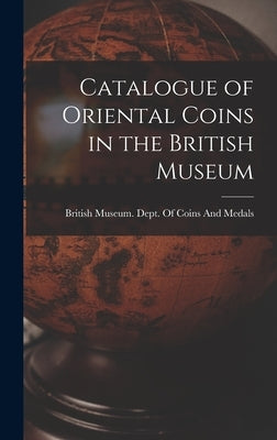 Catalogue of Oriental Coins in the British Museum by British Museum Dept of Coins and Me