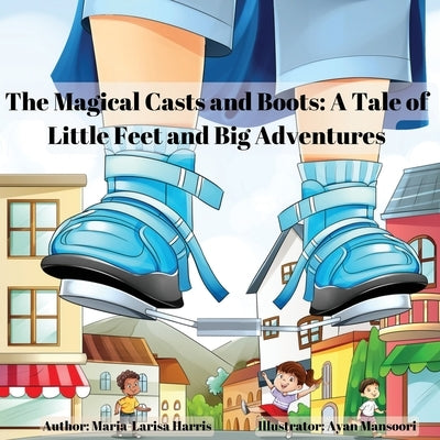 The Magical Casts and Boots: A Tale of Little Feet and Big Adventures by Harris, Maria-Larisa