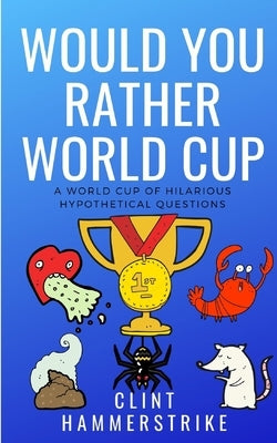 Would You Rather World Cup: A World Cup of Wonder by Hammerstrike, Clint