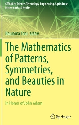 The Mathematics of Patterns, Symmetries, and Beauties in Nature: In Honor of John Adam by Toni, Bourama
