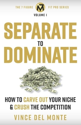 Separate to Dominate: How to Carve Out Your Niche and Crush the Competition by Del Monte, Vince