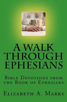 A Walk Through Ephesians: Bible Devotions from the Book of Ephesians by Marks, Elizabeth A.