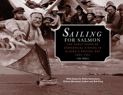 Sailing for Salmon: The Early Years of Commercial Fishing in Alaska's Bristol Bay 1884-1951 by Troll, Tim