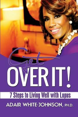 Get Over It! 7 Steps to Living Well with Lupus by White-Johnson, Adair Fern