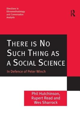 There is No Such Thing as a Social Science: In Defence of Peter Winch by Hutchinson, Phil