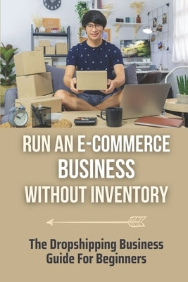Run An E-Commerce Business Without Inventory: The Dropshipping Business Guide For Beginners: Dropshopping Masterpiece by Hatzenbihler, Blair