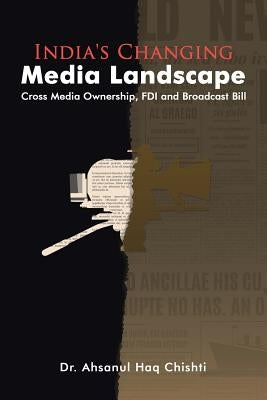 India's Changing Media Landscape: Cross Media Ownership, FDI and Broadcast Bill by Chishti, Ahsanul Haq