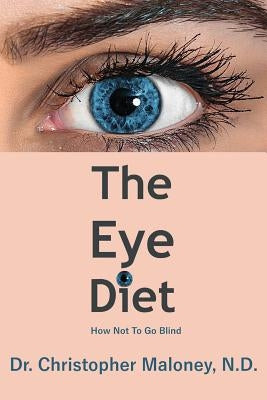 The Eye Diet: How Not To Go Blind by Maloney N. D., Christopher J.