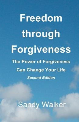 Freedom through Forgiveness: The Power of Forgiveness Can Change Your Life, Second Edition by Walker, Sandy