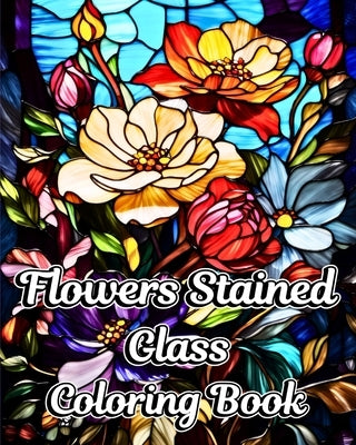 Flowers Stained Glass Coloring Book: Beautiful Floral Designs for Relaxation and Stress Relief by Helle, Luna B.