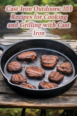 Cast Iron Outdoors: 103 Recipes for Cooking and Grilling with Cast Iron by Fair Shim, Flavorful Food