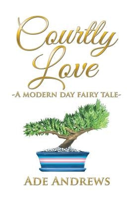 Courtly Love: -A Modern Day Fairy Tale- by Andrews, Ade