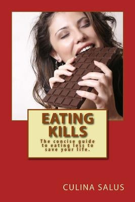 Eating Kills: The concise guide to eating less to save your life. by Salus, Culina