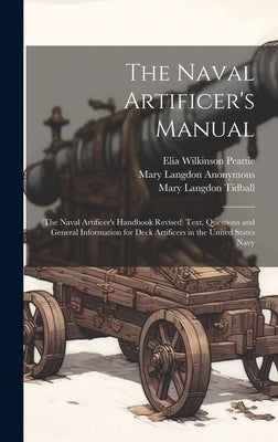 The Naval Artificer's Manual: (The Naval Artificer's Handbook Revised) Text, Questions and General Information for Deck Artificers in the United State by Anonymous