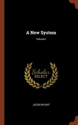 A New System; Volume I by Bryant, Jacob